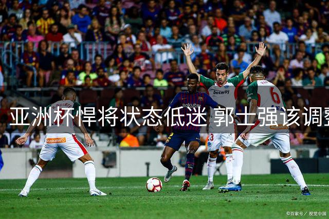亚洲杯悍将状态低迷 郭士强该调整阵容吗