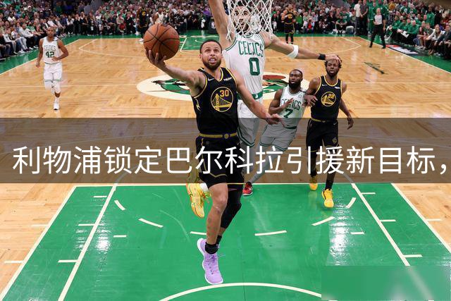 利物浦锁定巴尔科拉引援新目标，巴黎或将妥协放人