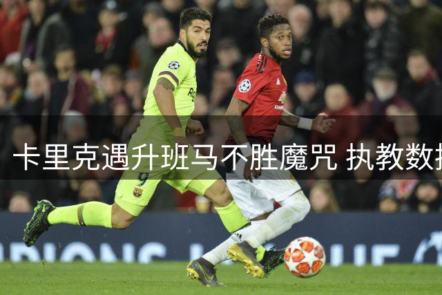 卡里克遇升班马不胜魔咒 执教数据反差明显