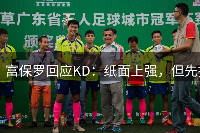 富保罗回应KD：纸面上强，但先打完41场再说