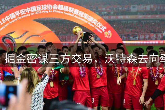 掘金密谋三方交易，沃特森去向牵动骑士快船神经