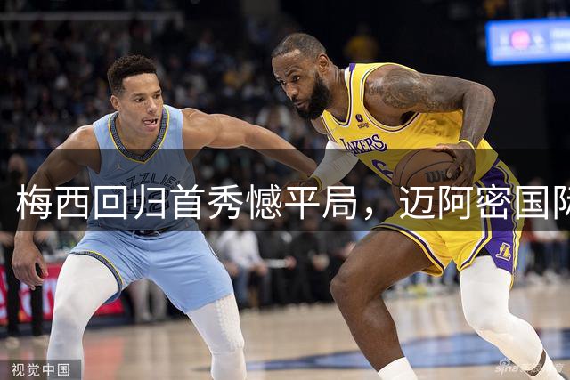 梅西回归首秀憾平局，迈阿密国际连胜纪录被终结