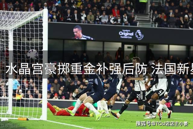 水晶宫豪掷重金补强后防 法国新星马齐马或成英超新援