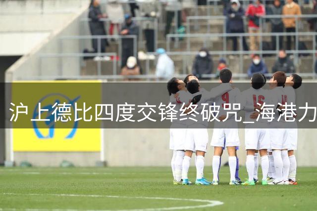 沪上德比四度交锋终破咒 海港力克申花晋级足协杯四强