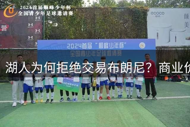 湖人为何拒绝交易布朗尼？商业价值与潜力成关键因素