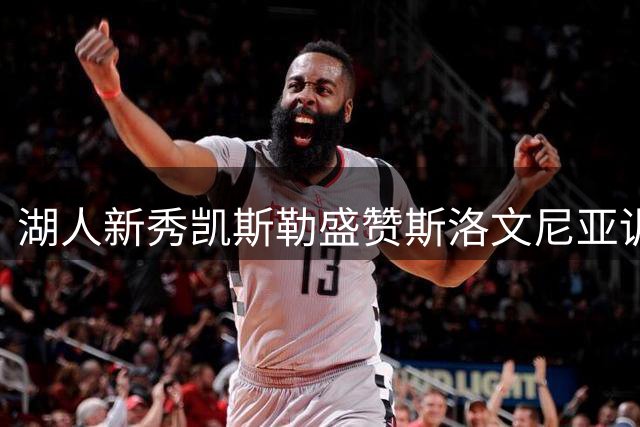 湖人新秀凯斯勒盛赞斯洛文尼亚训练营体验