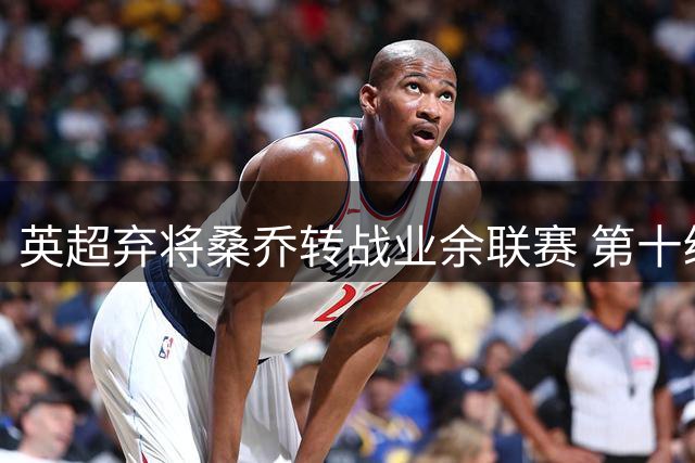 英超弃将桑乔转战业余联赛 第十级别球队成临时训练基地