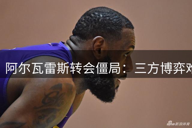 阿尔瓦雷斯转会僵局：三方博弈难解