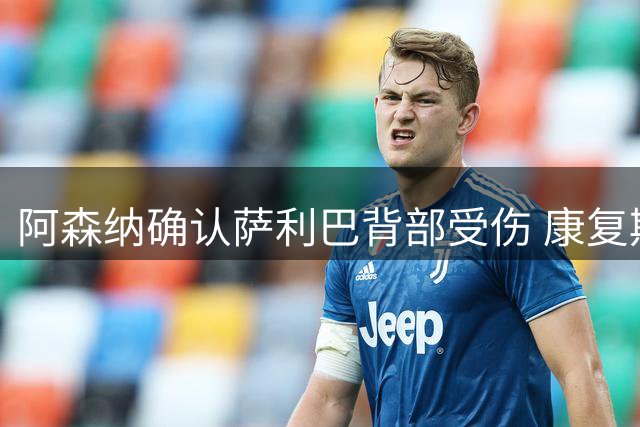 阿森纳确认萨利巴背部受伤 康复期或长达数月