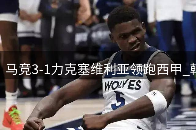 马竞3-1力克塞维利亚领跑西甲 韩国新援表现抢眼