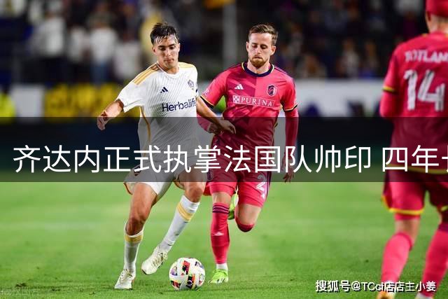 齐达内正式执掌法国队帅印 四年长约剑指2030世界杯